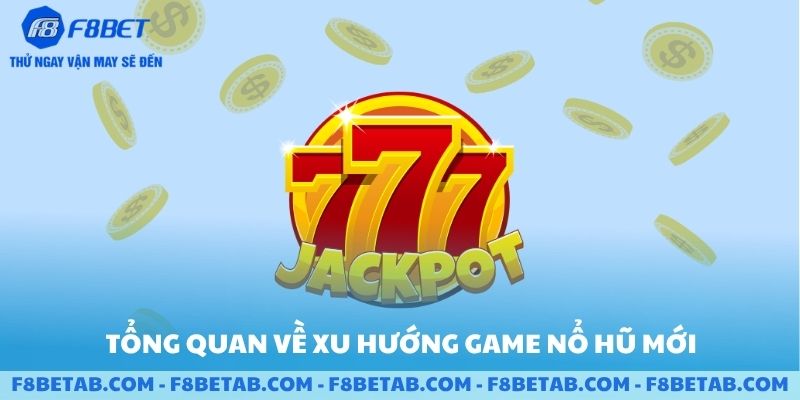 Các game nổ hũ mới ra mắt về xu hướng và tổng quan của F8BET