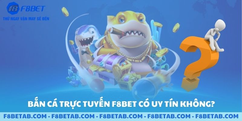 Bắn cá trực tuyến F8BET có uy tín không
