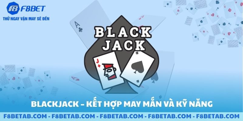 Môn bài BlackJack kết hợp may mắn và kỹ năng F8BET